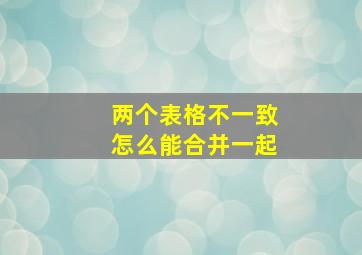 两个表格不一致怎么能合并一起