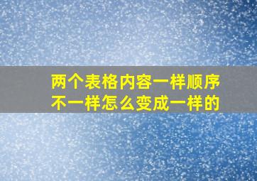 两个表格内容一样顺序不一样怎么变成一样的