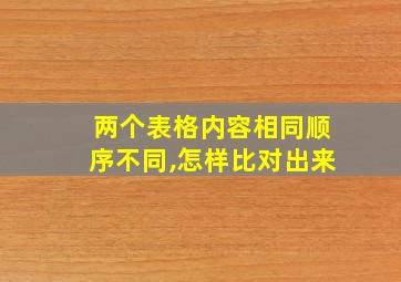 两个表格内容相同顺序不同,怎样比对出来