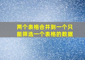 两个表格合并到一个只能筛选一个表格的数据