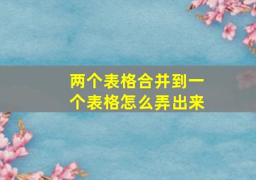 两个表格合并到一个表格怎么弄出来