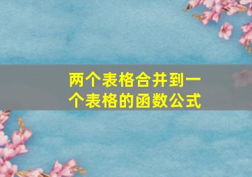 两个表格合并到一个表格的函数公式