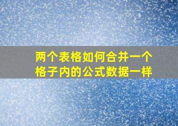 两个表格如何合并一个格子内的公式数据一样