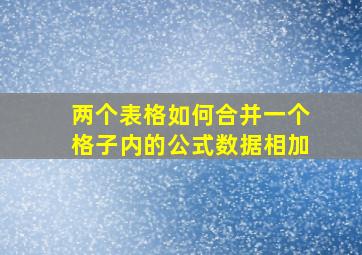 两个表格如何合并一个格子内的公式数据相加