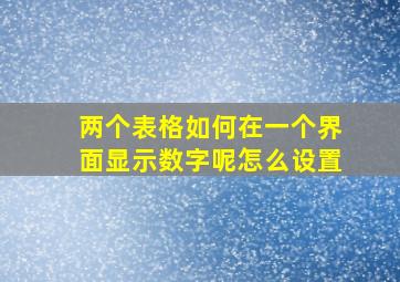 两个表格如何在一个界面显示数字呢怎么设置