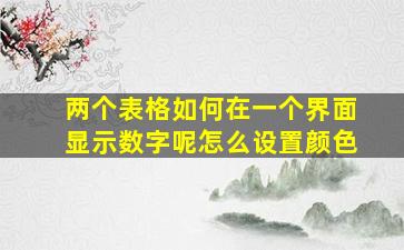 两个表格如何在一个界面显示数字呢怎么设置颜色