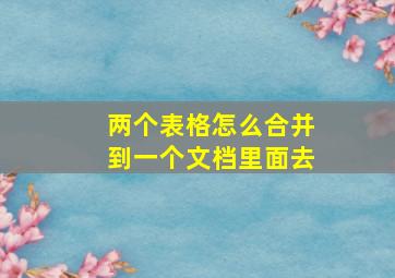 两个表格怎么合并到一个文档里面去