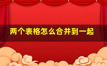 两个表格怎么合并到一起