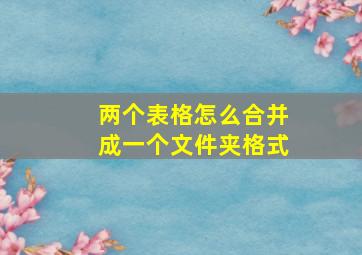 两个表格怎么合并成一个文件夹格式