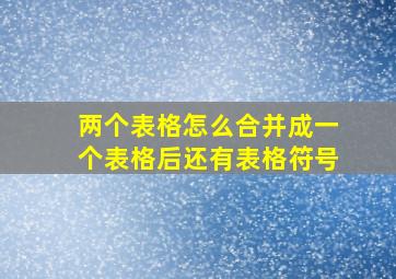 两个表格怎么合并成一个表格后还有表格符号