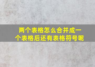 两个表格怎么合并成一个表格后还有表格符号呢