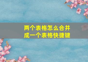 两个表格怎么合并成一个表格快捷键