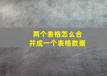 两个表格怎么合并成一个表格数据