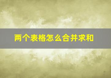 两个表格怎么合并求和