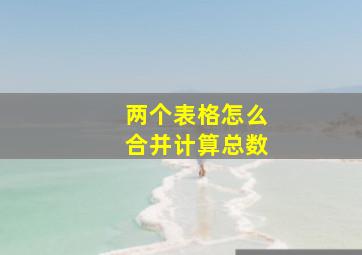 两个表格怎么合并计算总数