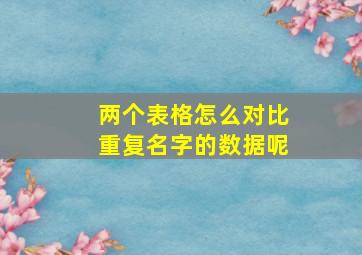 两个表格怎么对比重复名字的数据呢