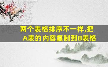 两个表格排序不一样,把A表的内容复制到B表格