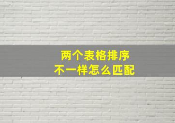 两个表格排序不一样怎么匹配