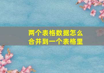 两个表格数据怎么合并到一个表格里