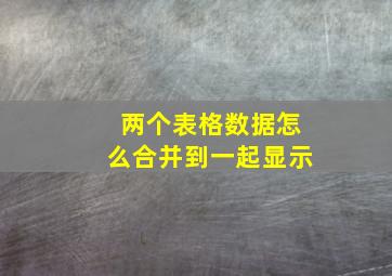 两个表格数据怎么合并到一起显示