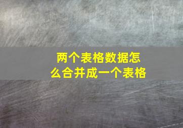 两个表格数据怎么合并成一个表格