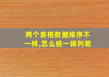 两个表格数据排序不一样,怎么统一排列呢