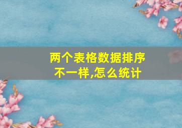 两个表格数据排序不一样,怎么统计