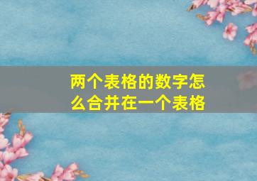 两个表格的数字怎么合并在一个表格