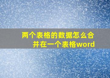 两个表格的数据怎么合并在一个表格word