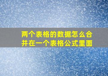 两个表格的数据怎么合并在一个表格公式里面