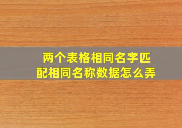 两个表格相同名字匹配相同名称数据怎么弄