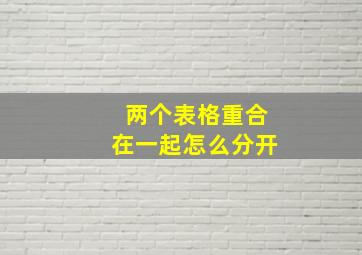 两个表格重合在一起怎么分开