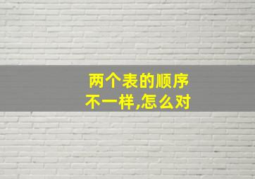 两个表的顺序不一样,怎么对