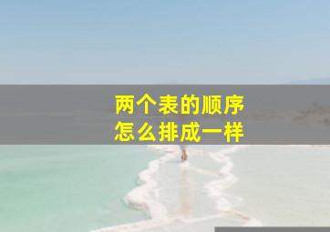 两个表的顺序怎么排成一样