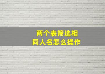 两个表筛选相同人名怎么操作