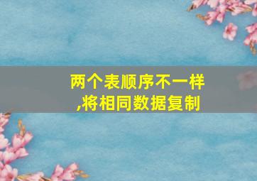 两个表顺序不一样,将相同数据复制