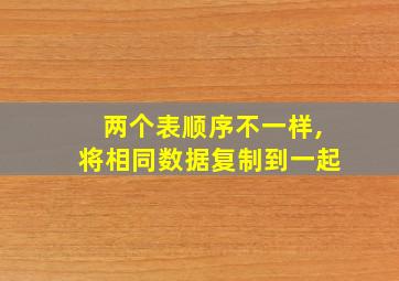 两个表顺序不一样,将相同数据复制到一起