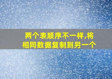 两个表顺序不一样,将相同数据复制到另一个