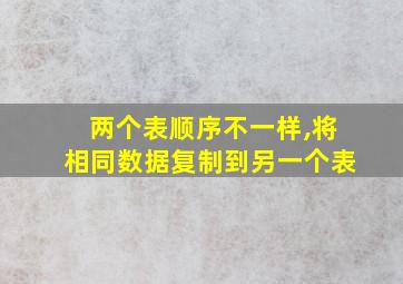 两个表顺序不一样,将相同数据复制到另一个表