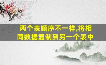 两个表顺序不一样,将相同数据复制到另一个表中