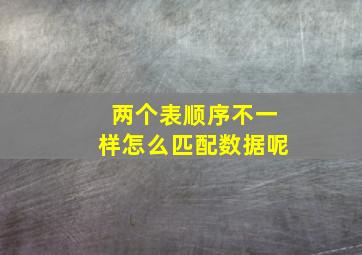 两个表顺序不一样怎么匹配数据呢