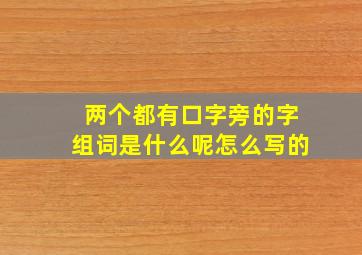 两个都有口字旁的字组词是什么呢怎么写的