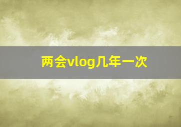 两会vlog几年一次