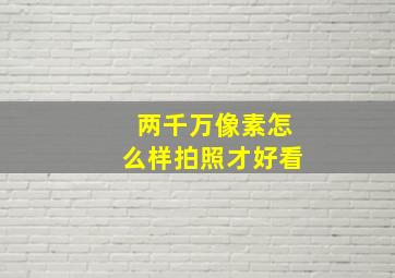 两千万像素怎么样拍照才好看