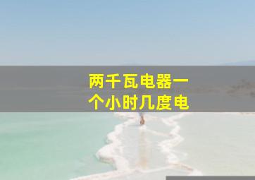 两千瓦电器一个小时几度电