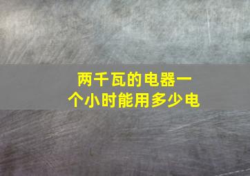 两千瓦的电器一个小时能用多少电