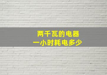 两千瓦的电器一小时耗电多少