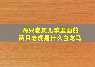 两只老虎儿歌里面的两只老虎是什么白龙马