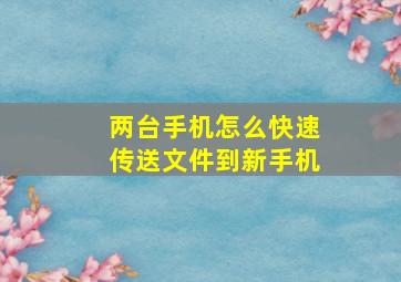 两台手机怎么快速传送文件到新手机