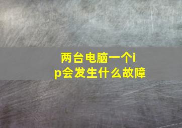 两台电脑一个ip会发生什么故障